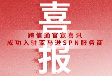 官宣！跨信通正式成為亞馬遜SPN服務(wù)商！